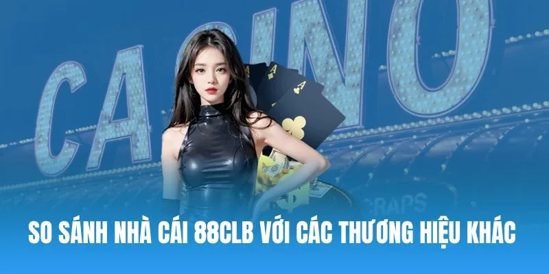 So sánh thương hiệu 88CLB với các sân chơi khác